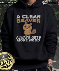 Funny A Clean Beaver Always Gets More Wood Hoodie design featuring a playful beaver graphic and humorous text.