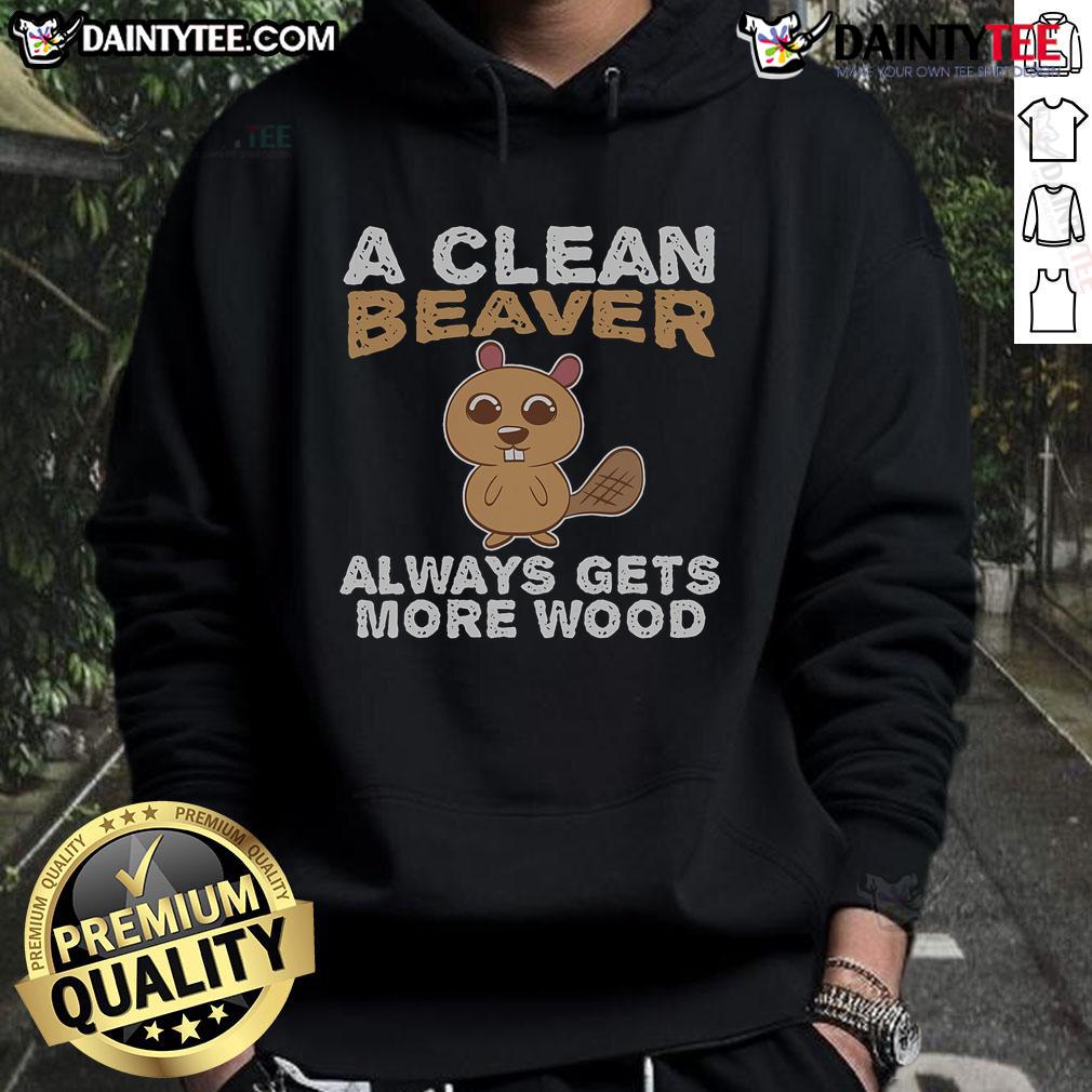Funny A Clean Beaver Always Gets More Wood Hoodie Funny A Clean Beaver Always Gets More Wood Hoodie design featuring a playful beaver graphic and humorous text.