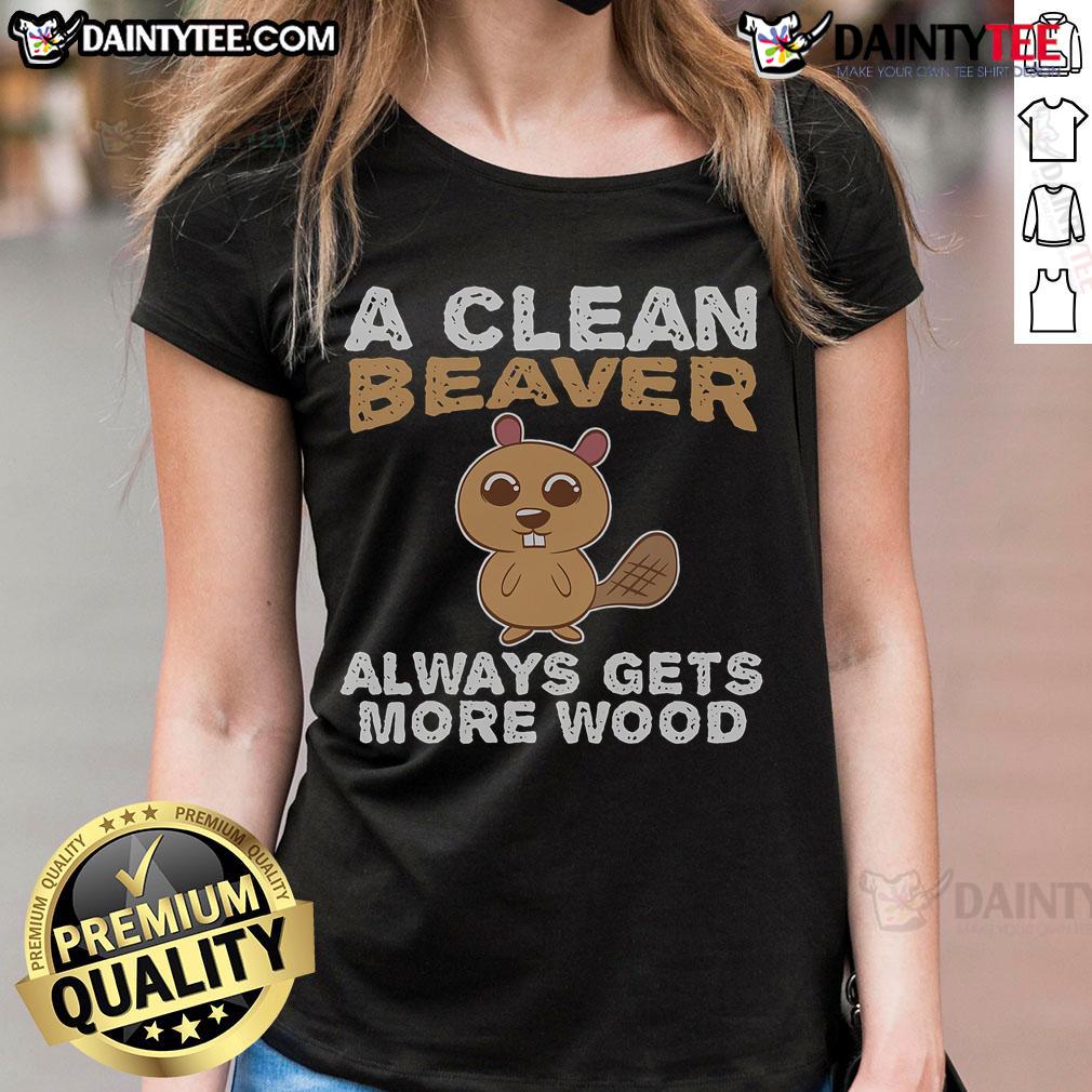 Funny A Clean Beaver Always Gets More Wood Ladies Tee Funny A Clean Beaver Always Gets More Wood Ladies Tee featuring a playful beaver graphic, perfect for humorous casual wear.