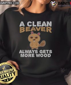Alt Text: Funny A Clean Beaver Always Gets More Wood Sweatshirt featuring a playful beaver graphic and cozy design.