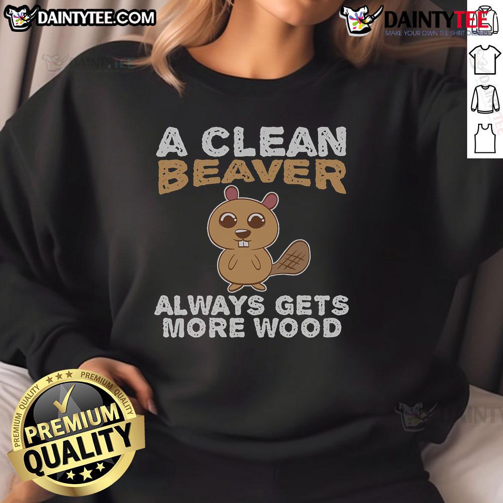 Funny A Clean Beaver Always Gets More Wood Sweatshirt Alt Text: Funny A Clean Beaver Always Gets More Wood Sweatshirt featuring a playful beaver graphic and cozy design.