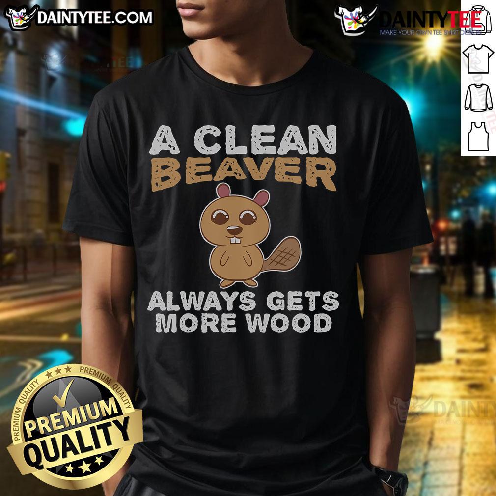 Funny A Clean Beaver Always Gets More Wood T Shirt Funny 'A Clean Beaver Always Gets More Wood' T-Shirt design featuring a cartoon beaver and playful text.