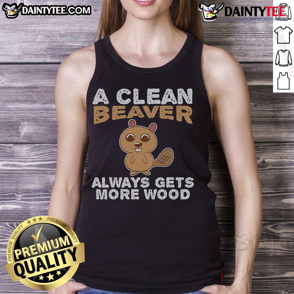 Funny A Clean Beaver Always Gets More Wood Tank Top Funny tank top featuring a clean beaver and the phrase 'Always Gets More Wood' for humorous apparel lovers.
