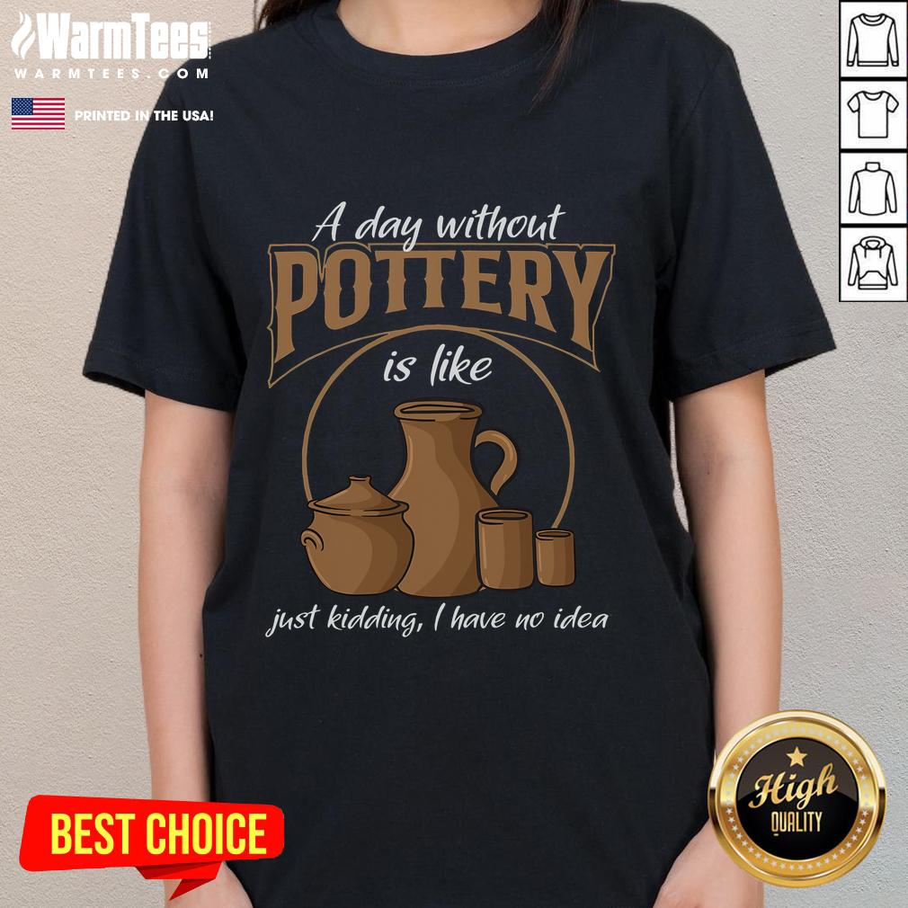 Funny A Day Without Pottery Is Like I Have No Idea Ladies Tee Funny 'A Day Without Pottery Is Like I Have No Idea' ladies tee shirt design, perfect for pottery lovers and humor enthusiasts.