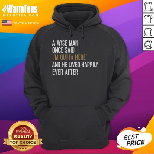 Funny hoodie featuring a wise man's quote about retirement: 'Im outta here and he lived happily ever after.'