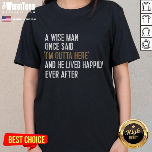 Funny retirement tee for ladies with quote: 'A wise man once said, I'm outta here!' Perfect for celebrating retirement.