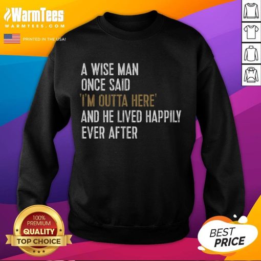 Funny retirement sweatshirt featuring the quote 'A wise man once said, I'm outta here!' for a humorous take on retirement.