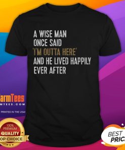 Funny retirement t-shirt featuring the quote 'A Wise Man Once Said I'M Outta Here' for a humorous farewell gift.