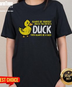 Alt Text: Funny Always Be Yourself Unless You Can Be A Duck Ladies Tee featuring a whimsical duck graphic and playful text.
