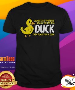 Funny 'Always Be Yourself Unless You Can Be A Duck' T-Shirt featuring a playful duck graphic and humorous text design.
