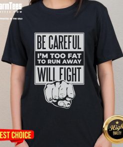 Funny ladies tee with 'Be Careful, I'm Too Fat To Run Away, Will Fight' graphic design for humor lovers.