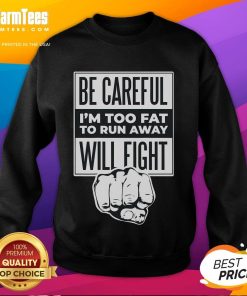 Alt Text: Funny sweatshirt saying 'Be Careful, I'm Too Fat to Run Away, Will Fight' with a punch hand graphic.