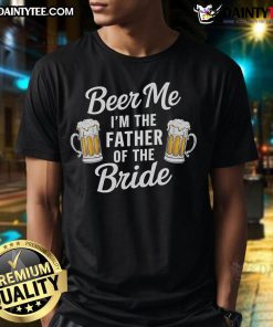 Funny Beer Me I'm The Father Of The Bride Drink Beer T-Shirt, perfect gift for dads at weddings celebrating with humor.