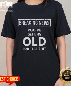 Alt Text: Funny Breaking News tee for ladies: 'You're Getting Old' shirt, perfect gift for birthdays and humor lovers.