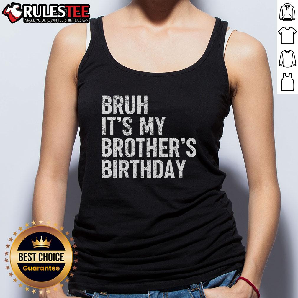 Funny Bruh It'S My Brother'S Birthday Bday Sarcastic Sister Tank Top Alt Text: Funny bruh it's my brother's birthday tank top worn by a sarcastic sister, perfect for celebrating with humor.