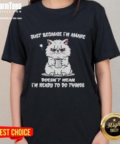 Funny cat coffee tee: 'Just because I'm awake doesn't mean I'm ready to do anything' for ladies, perfect for cat lovers.
