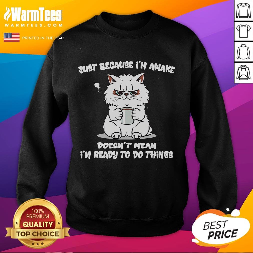 Funny Cat Coffee Just Because I'm Awake Doesn't Mean I'm Ready To Do Anything Sweatshirt Funny cat sweatshirt featuring the phrase Just because I'm awake doesn't mean I'm ready to do anything. Perfect for cat lovers!