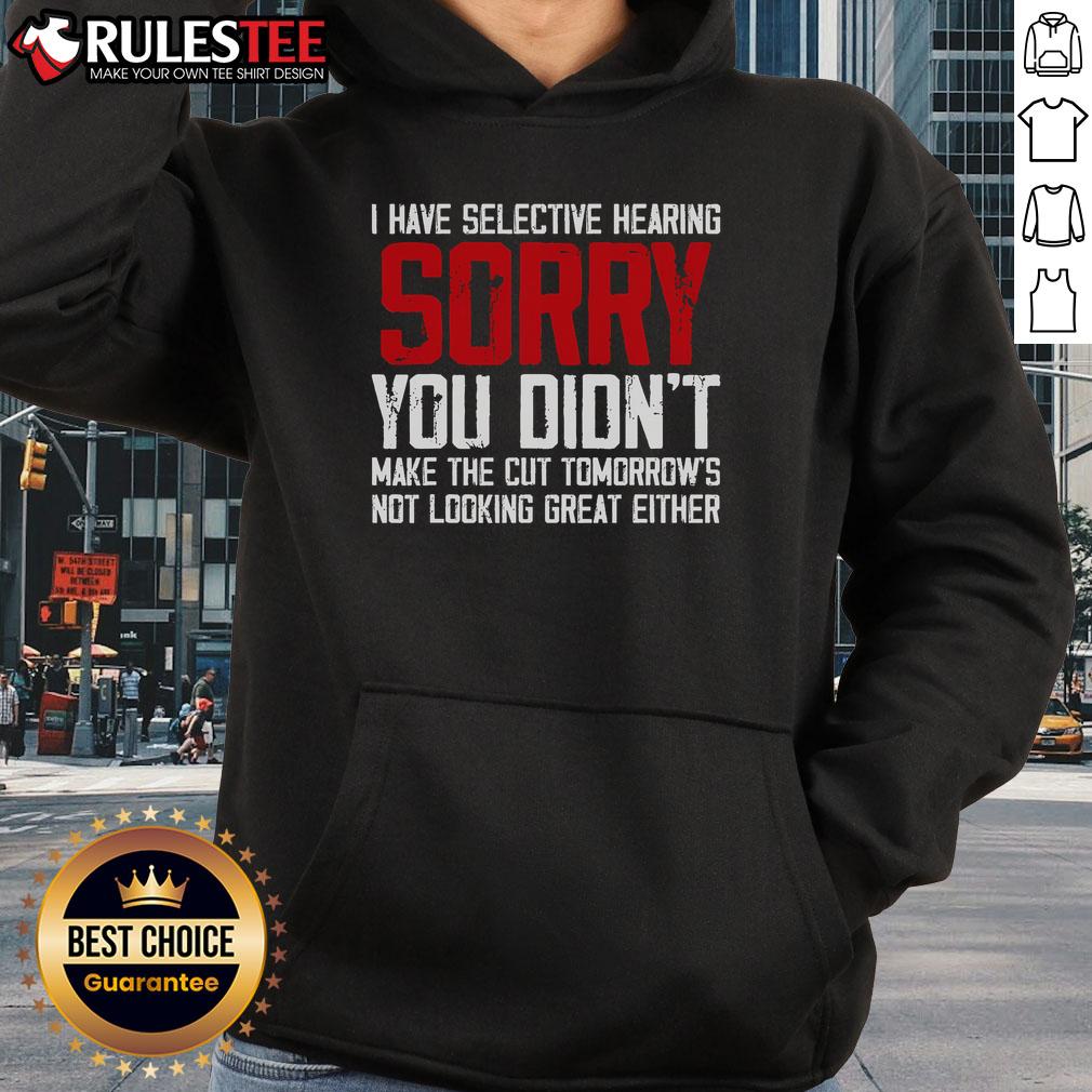 Funny Cat Have Selective Hearing You Didn'T Make Cut Hoodie Funny cat with selective hearing wearing a hoodie, ignoring commands and looking adorable in this humorous moment.