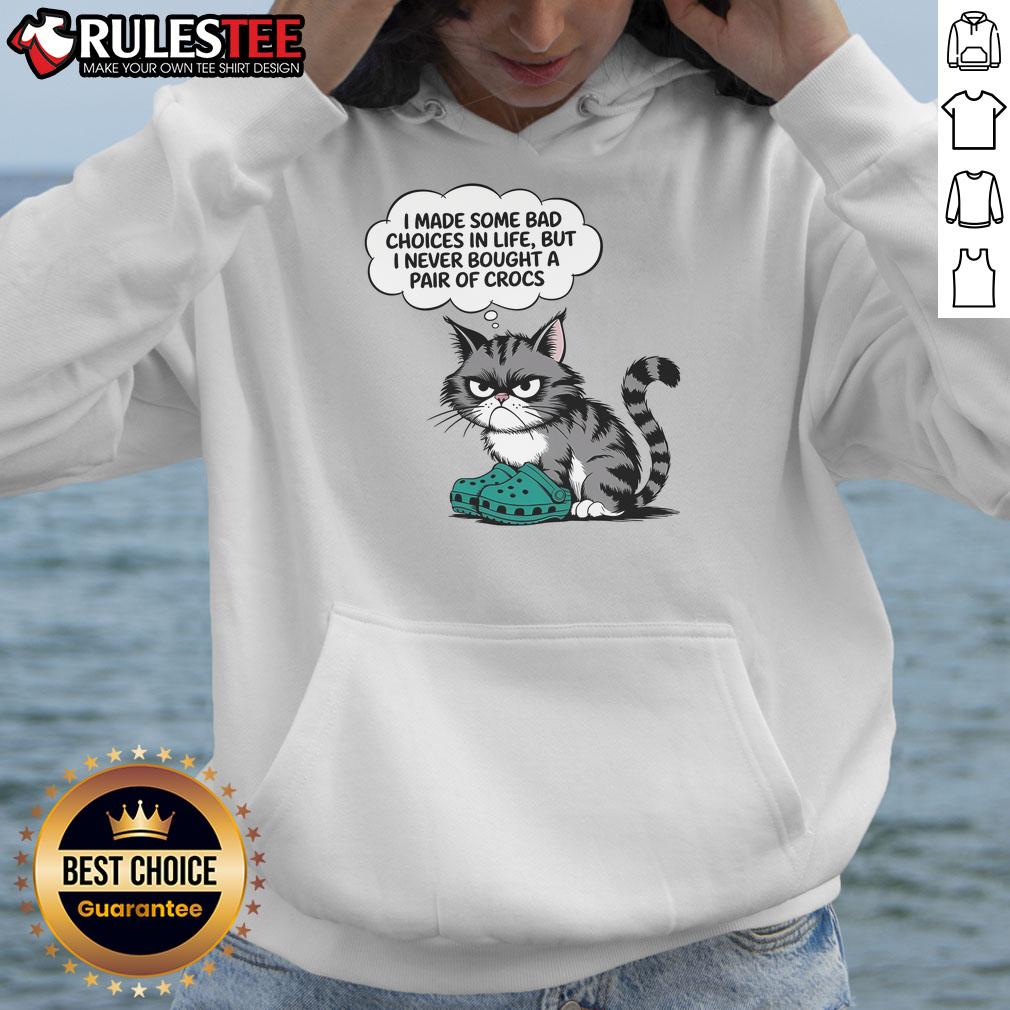 Funny Cat I Made Some Bad Choice In Life But I Never Bought A Pair Of Crocs Hoodie Funny cat wearing a hoodie with the phrase I made some bad choices in life, but I never bought a pair of Crocs.