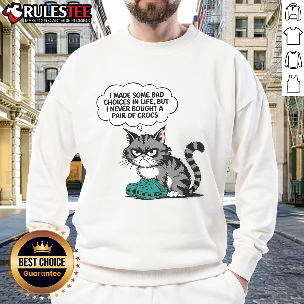 Funny Cat I Made Some Bad Choice In Life But I Never Bought A Pair Of Crocs Sweatshirt Funny cat illustration on a sweatshirt with the phrase I made some bad choices in life, but I never bought Crocs.