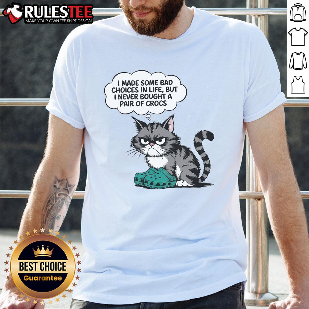 Funny Cat I Made Some Bad Choice In Life But I Never Bought A Pair Of Crocs T-Shirt Funny cat wearing a t-shirt that says I Made Some Bad Choices in Life But I Never Bought a Pair of Crocs.