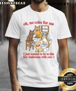 Alt Text: Funny cats on a T-shirt saying 'Oh No Coke For Me, I Just Want To Be In This Tiny Bathroom With You'