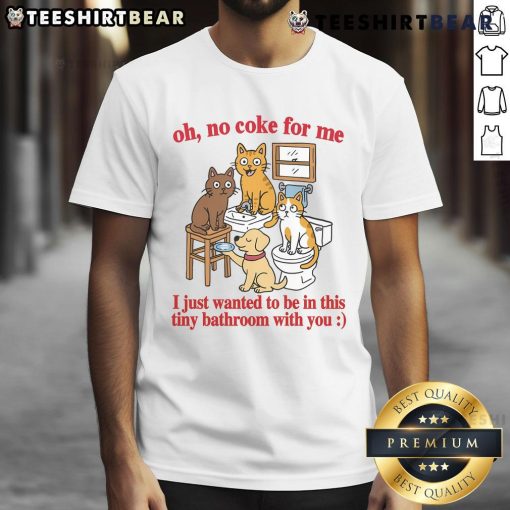 Alt Text: Funny cats on a T-shirt saying 'Oh No Coke For Me, I Just Want To Be In This Tiny Bathroom With You'