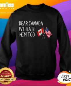 Funny sweatshirt featuring USA and Canada flags with 'Dear Canada, We Hate Him Too' anti-Trump message.