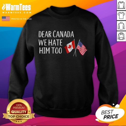 Funny sweatshirt featuring USA and Canada flags with 'Dear Canada, We Hate Him Too' anti-Trump message.