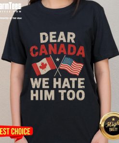 Alt Text: Funny Dear Canada We Hate Him Too political protest ladies tee featuring bold text and vibrant colors.
