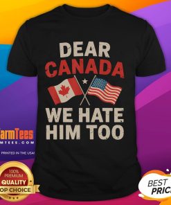 Funny Dear Canada We Hate Him Too political protest T-shirt design featuring bold text and a humorous message.