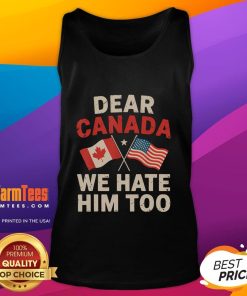 Funny 'Dear Canada, We Hate Him Too' political protest tank top design featuring bold text and a humorous graphic.
