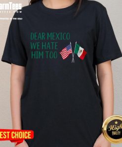 Funny Dear Mexico We Hate Him Too America Flag Mexico Ladies Tee design showcasing humor and patriotism in women's fashion.