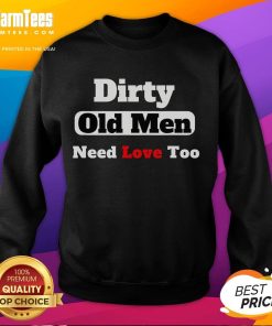 Alt Text: Funny Dirty Old Need Love Too sweatshirt featuring a humorous design for casual wear and gift ideas.