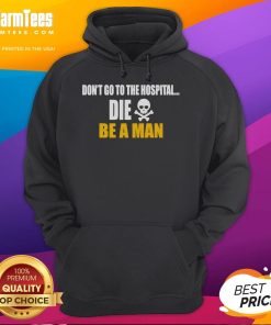 Funny 'Don't Go to the Hospital, Die Be a Man' hoodie design featuring bold text and a humorous graphic.