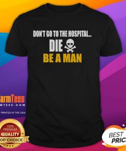 Alt Text: Funny Don't Go to the Hospital, Die Be a Man T-Shirt featuring humorous text design for mens casual wear.