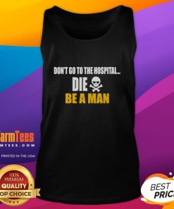 Funny 'Don't Go to the Hospital, Die Be a Man' tank top design featuring bold text and a humorous graphic.