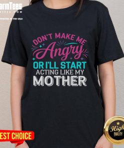 Funny 'Don't Make Me Angry or I'll Start Acting Like My Mother' ladies tee featuring a humorous design for casual wear.