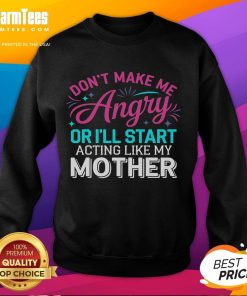 Funny 'Don't Make Me Angry or I'll Start Acting Like My Mother' sweatshirt design with humorous text and bold graphics.