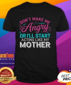 Funny 'Dont Make Me Angry Or Ill Start Acting Like My Mother' T-Shirt design with humorous typography and graphics.