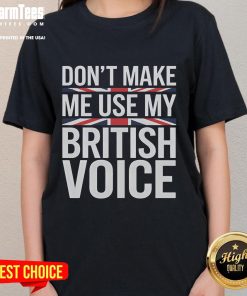 Funny 'Don't Make Me Use My British Voice' Ladies Tee featuring playful text design on a stylish shirt.