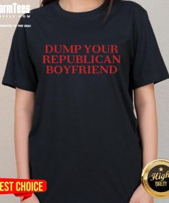 Funny Dump Your Republican Boyfriend Quote Ladies Tee featuring a humorous political message for women.