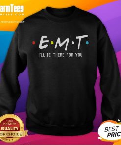 Funny EMT 'I'll Be There For You' Paramedic Sweatshirt, perfect gift for emergency medical technicians and first responders.
