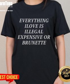 Funny Everything I Love Is Illegal, Expensive, or Brunette Ladies Tee featuring a whimsical design and bold text.