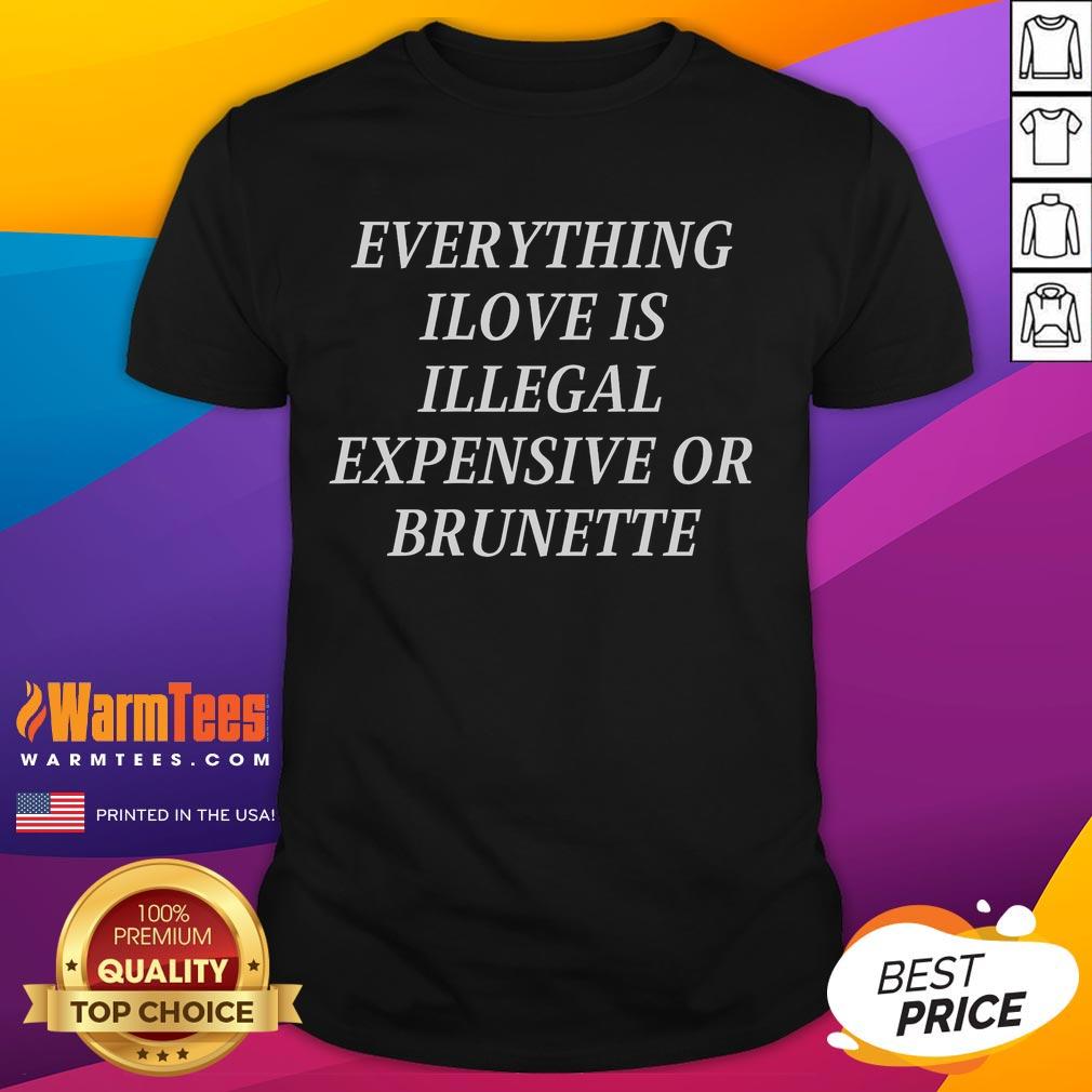 Funny Everything I Love Is Illegal Expensive Or Brunette T Shirt Alt Text: Funny Everything I Love Is Illegal Expensive Or Brunette T-shirt design showcasing humor and stylish graphics.