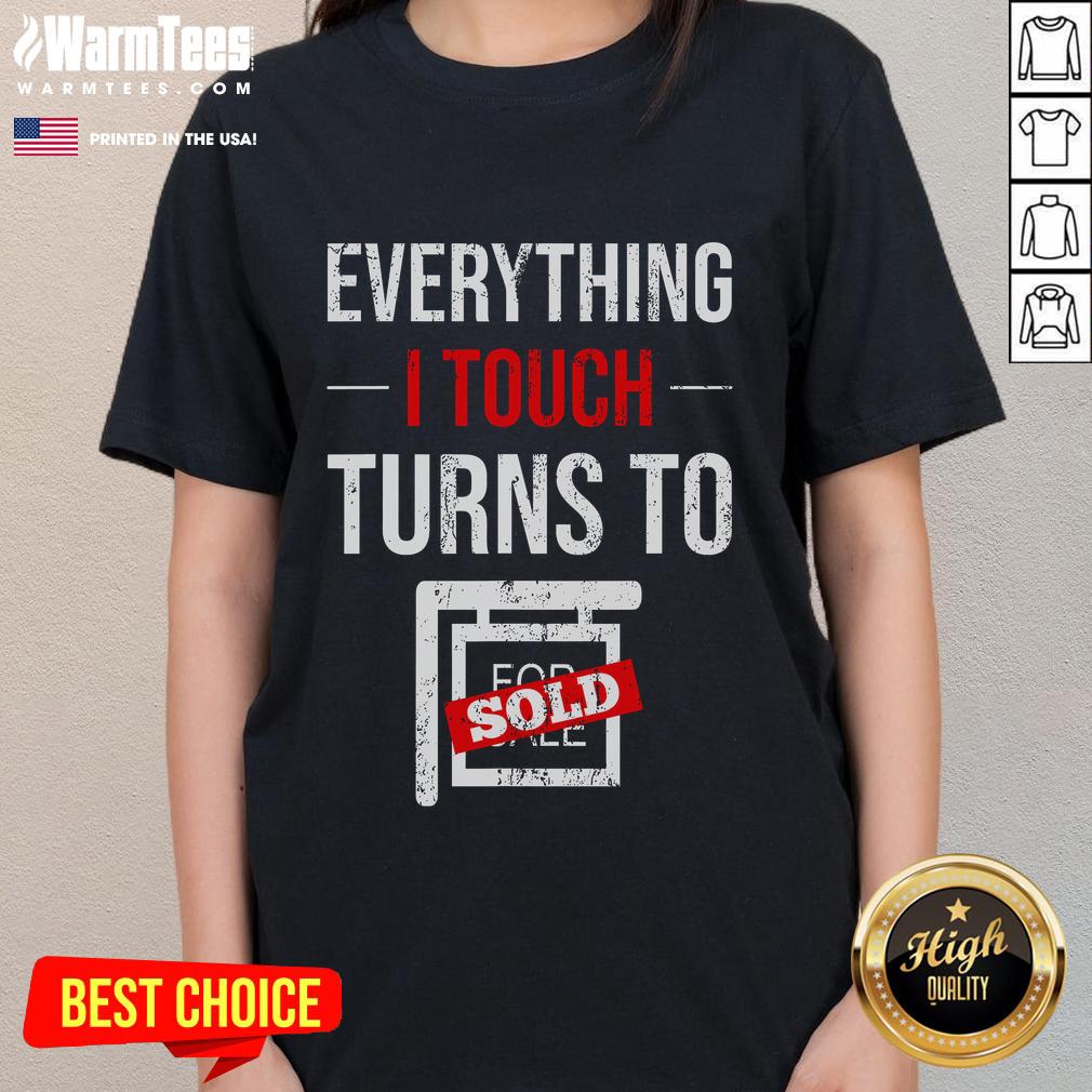 Funny Everything I Touch Turns To Sold Salesperson Realtor Home Retail Real Estate Agent Ladies-Tee Funny 'Everything I Touch Turns to Sold' tee for real estate agents, realtors, and salespeople. Perfect for home retail!