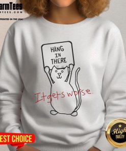Funny Hang In There It Gets Worse Cat sweatshirt featuring a humorous cat design, perfect for animal lovers.