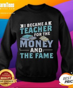 Alt Text: Funny I Became A Teacher For The Money Fame Sweatshirt featuring humorous design for educators and teaching enthusiasts.