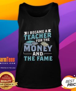Funny tank top with 'I Became A Teacher For The Money & Fame' slogan, perfect for teachers with a sense of humor.