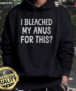 Funny hoodie design reading 'I Bleached My Anus for This' a humorous take on quirky fashion statements.